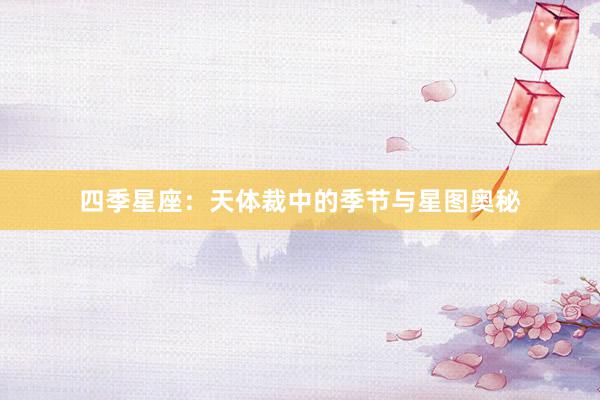 四季星座：天体裁中的季节与星图奥秘